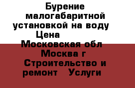 Бурение малогабаритной установкой на воду › Цена ­ 2 200 - Московская обл., Москва г. Строительство и ремонт » Услуги   